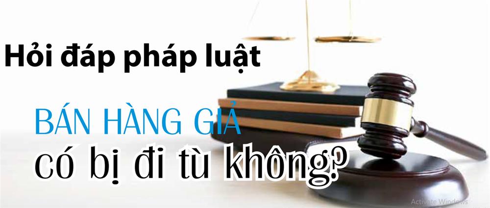 Hỏi đáp pháp luật:Bán hàng giả có bị đi tù không?